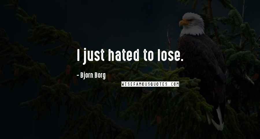 Bjorn Borg Quotes: I just hated to lose.