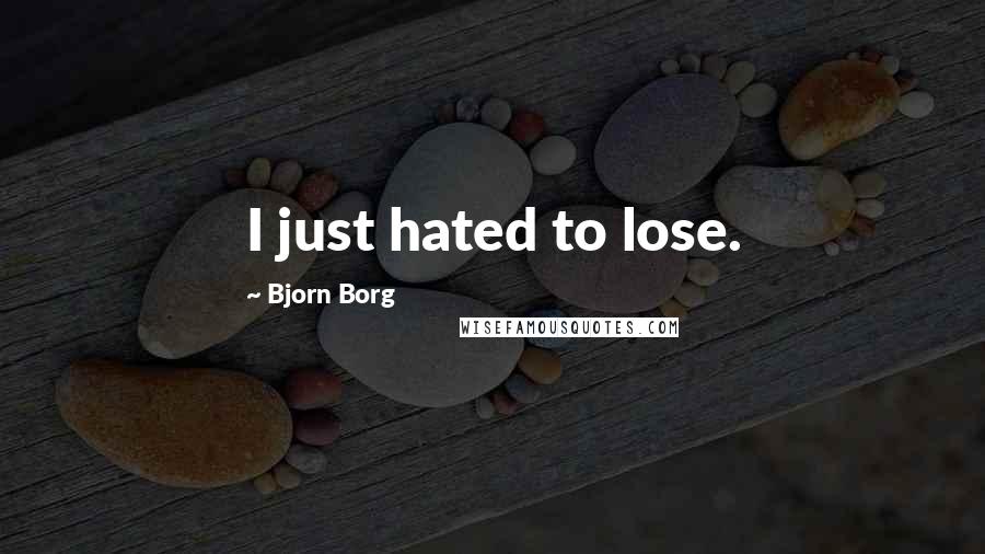 Bjorn Borg Quotes: I just hated to lose.