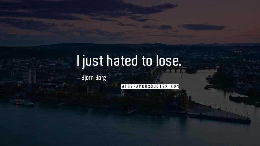 Bjorn Borg Quotes: I just hated to lose.