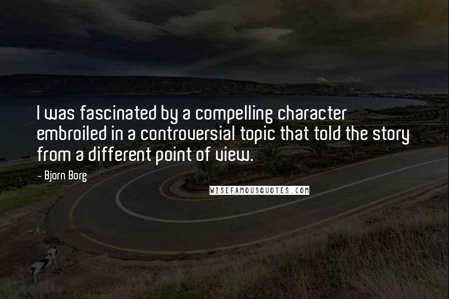 Bjorn Borg Quotes: I was fascinated by a compelling character embroiled in a controversial topic that told the story from a different point of view.