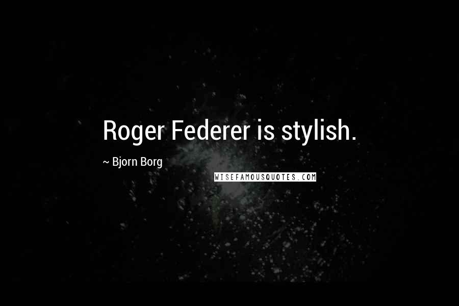 Bjorn Borg Quotes: Roger Federer is stylish.