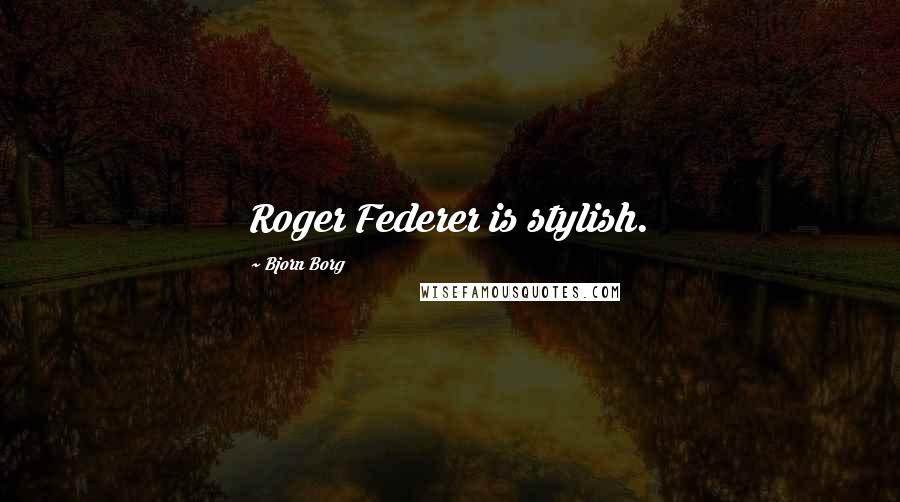 Bjorn Borg Quotes: Roger Federer is stylish.