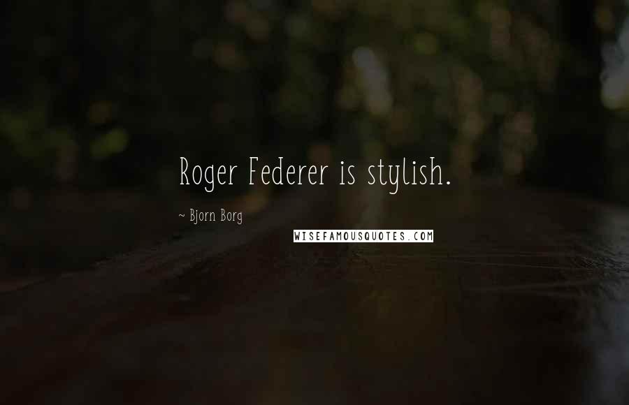 Bjorn Borg Quotes: Roger Federer is stylish.