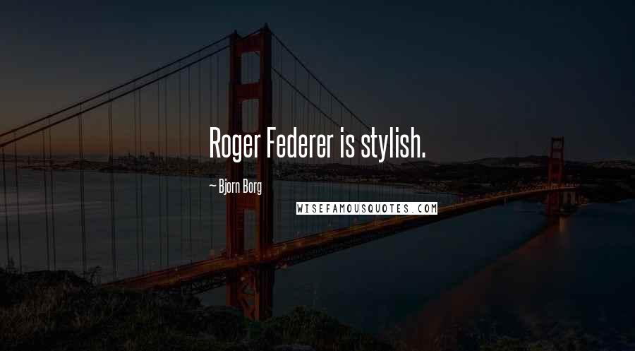 Bjorn Borg Quotes: Roger Federer is stylish.