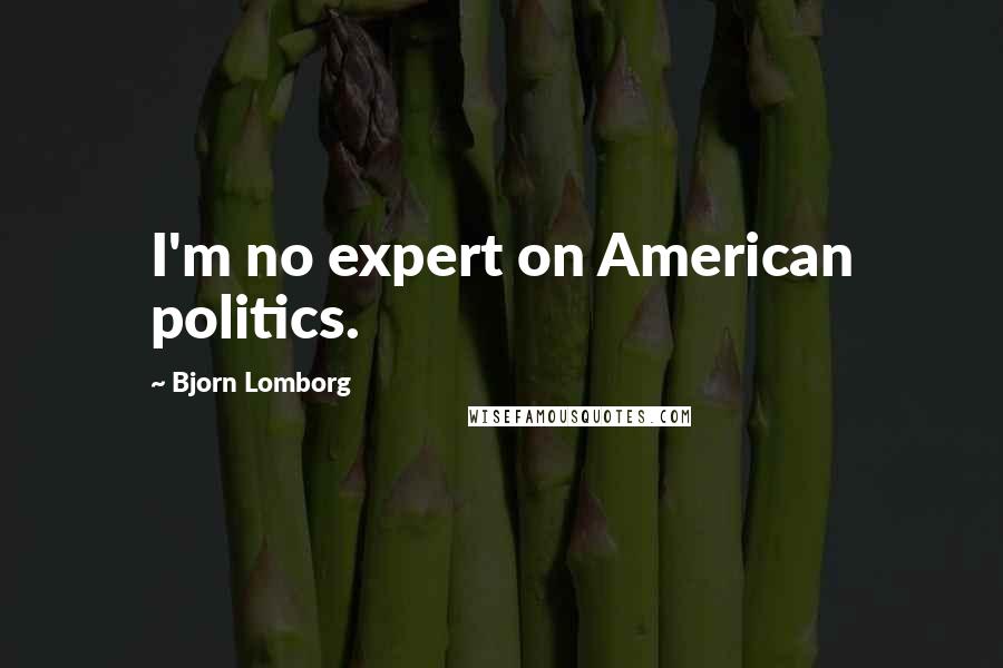 Bjorn Lomborg Quotes: I'm no expert on American politics.