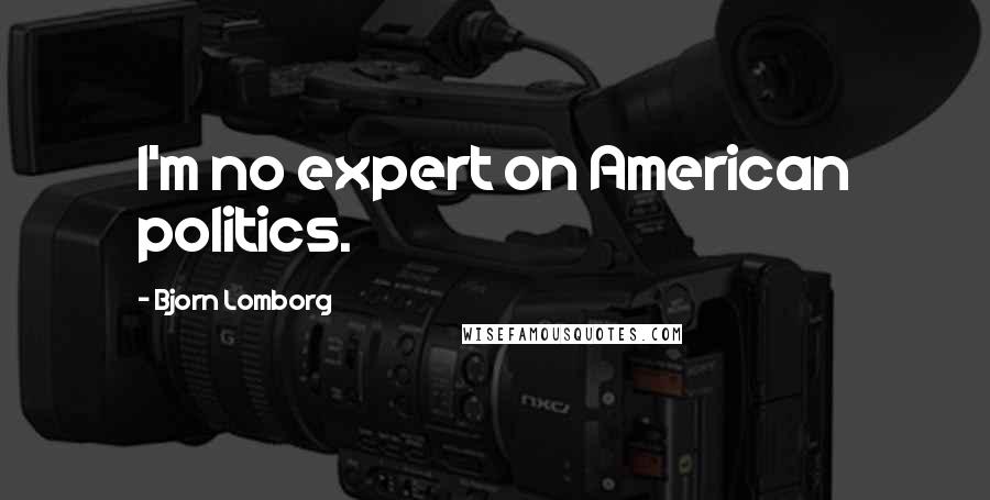 Bjorn Lomborg Quotes: I'm no expert on American politics.