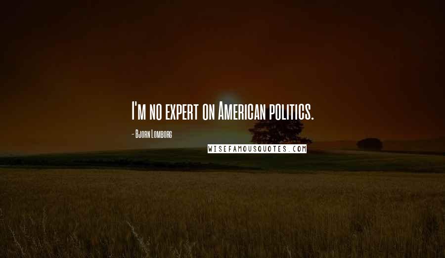 Bjorn Lomborg Quotes: I'm no expert on American politics.