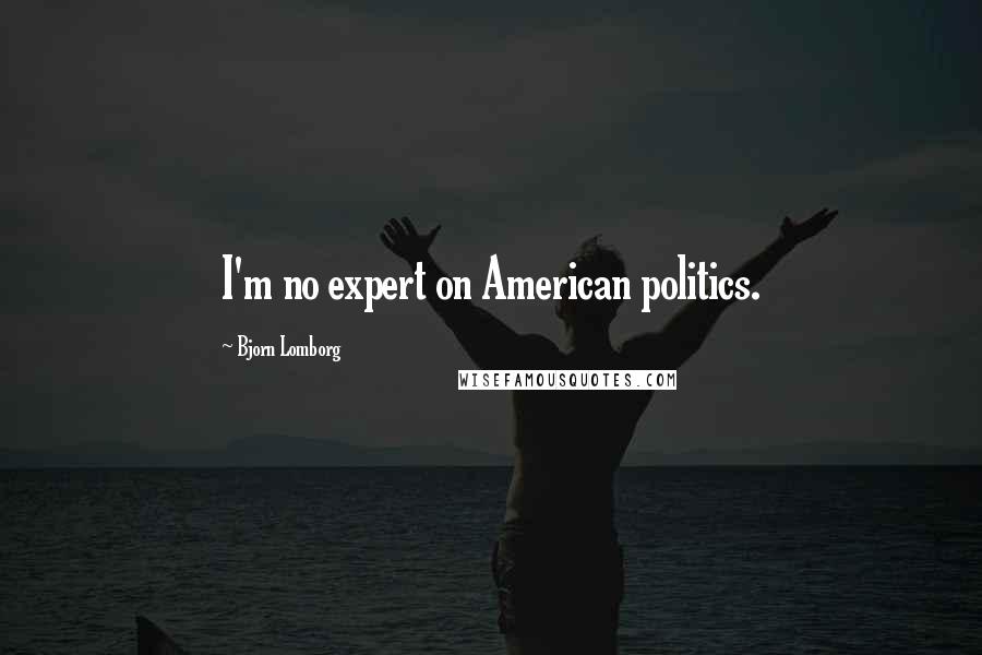 Bjorn Lomborg Quotes: I'm no expert on American politics.