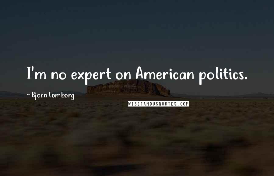 Bjorn Lomborg Quotes: I'm no expert on American politics.