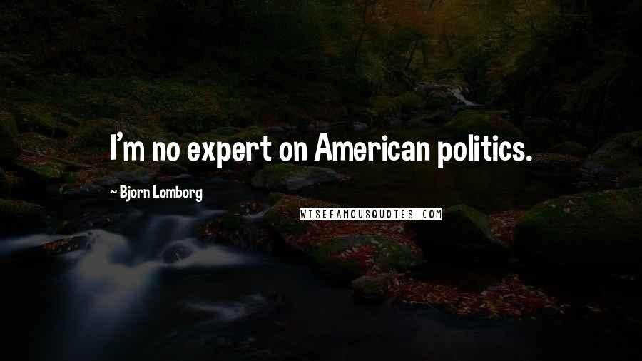 Bjorn Lomborg Quotes: I'm no expert on American politics.