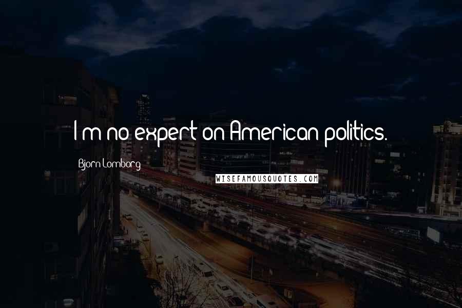 Bjorn Lomborg Quotes: I'm no expert on American politics.