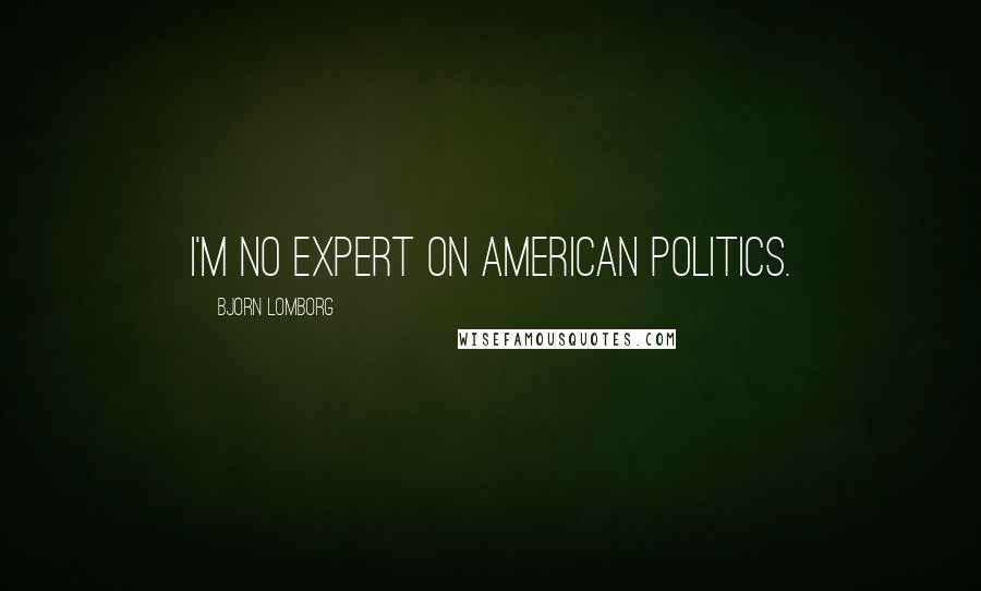Bjorn Lomborg Quotes: I'm no expert on American politics.