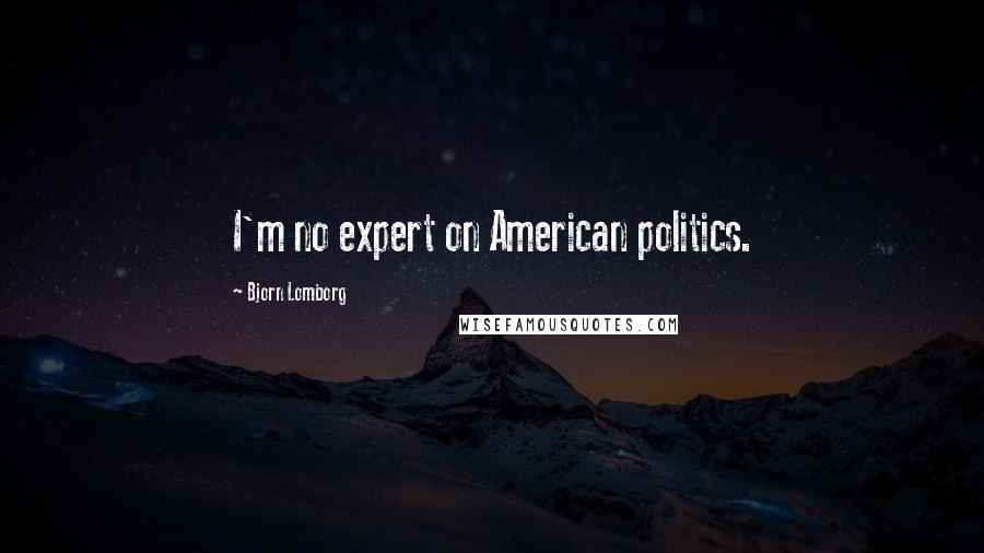 Bjorn Lomborg Quotes: I'm no expert on American politics.