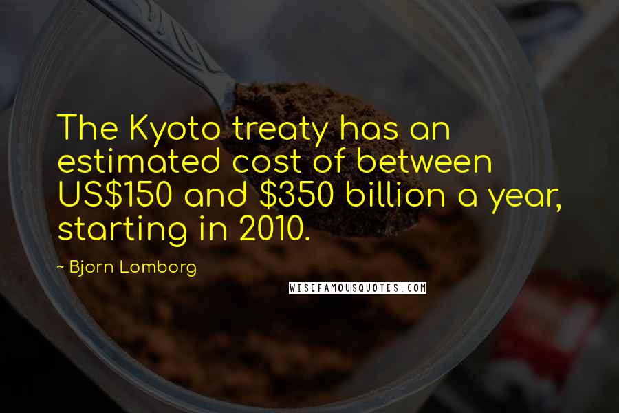 Bjorn Lomborg Quotes: The Kyoto treaty has an estimated cost of between US$150 and $350 billion a year, starting in 2010.