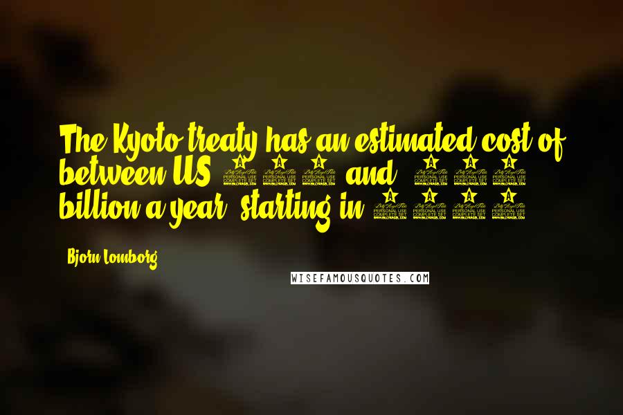 Bjorn Lomborg Quotes: The Kyoto treaty has an estimated cost of between US$150 and $350 billion a year, starting in 2010.