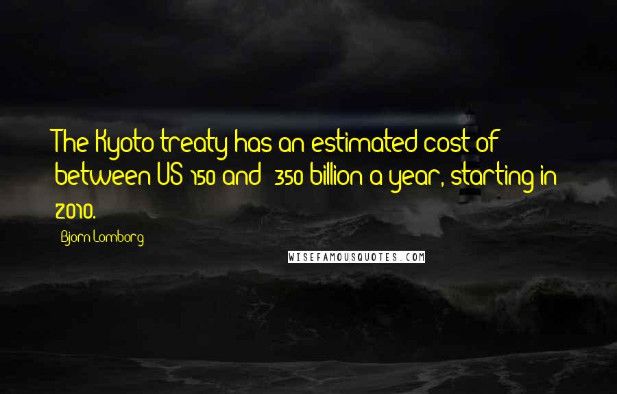 Bjorn Lomborg Quotes: The Kyoto treaty has an estimated cost of between US$150 and $350 billion a year, starting in 2010.