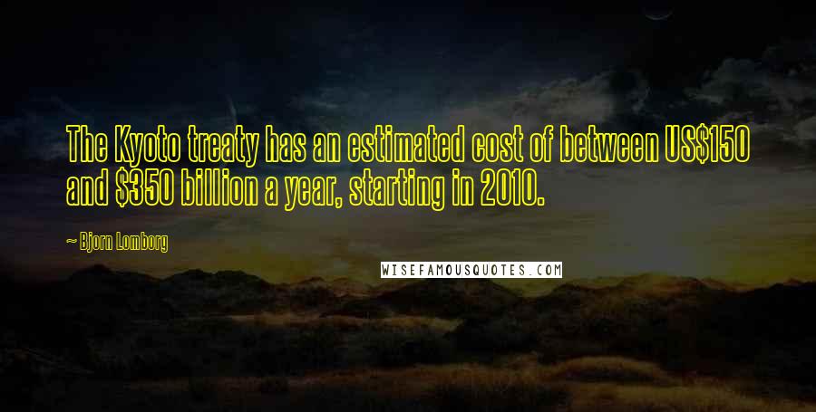 Bjorn Lomborg Quotes: The Kyoto treaty has an estimated cost of between US$150 and $350 billion a year, starting in 2010.
