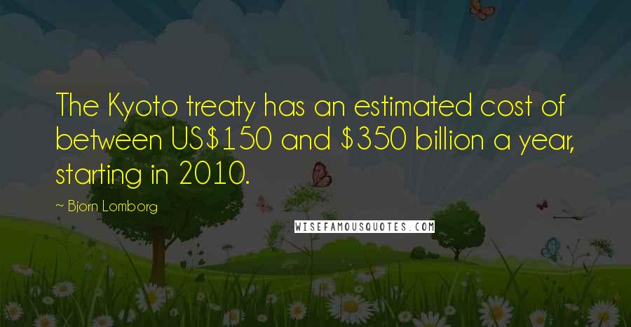 Bjorn Lomborg Quotes: The Kyoto treaty has an estimated cost of between US$150 and $350 billion a year, starting in 2010.