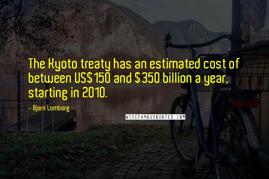 Bjorn Lomborg Quotes: The Kyoto treaty has an estimated cost of between US$150 and $350 billion a year, starting in 2010.