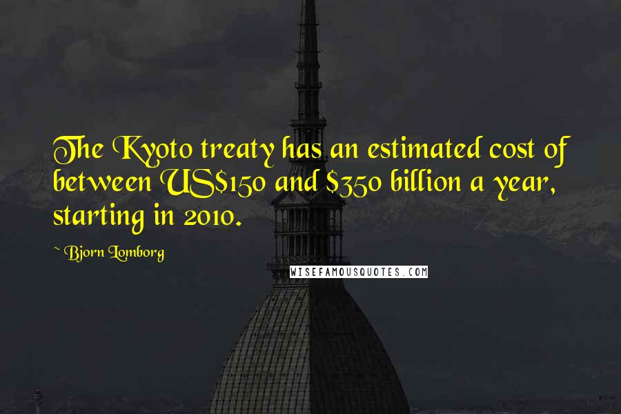 Bjorn Lomborg Quotes: The Kyoto treaty has an estimated cost of between US$150 and $350 billion a year, starting in 2010.