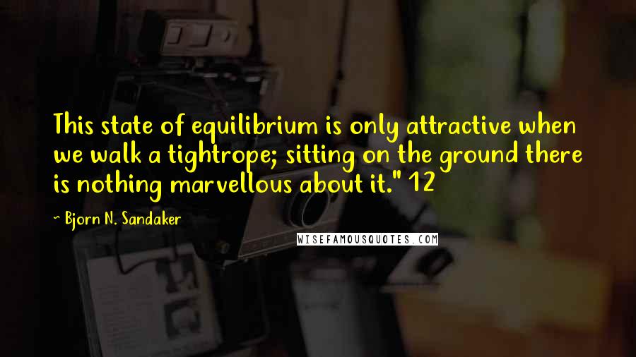 Bjorn N. Sandaker Quotes: This state of equilibrium is only attractive when we walk a tightrope; sitting on the ground there is nothing marvellous about it." 12