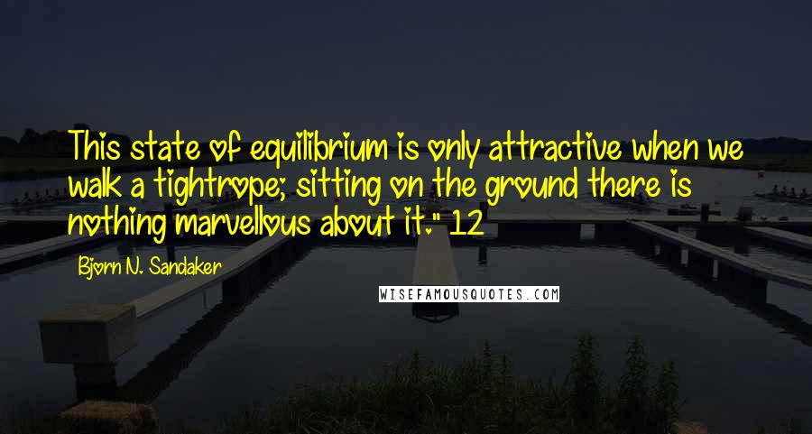 Bjorn N. Sandaker Quotes: This state of equilibrium is only attractive when we walk a tightrope; sitting on the ground there is nothing marvellous about it." 12