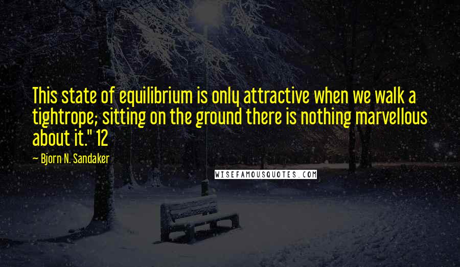 Bjorn N. Sandaker Quotes: This state of equilibrium is only attractive when we walk a tightrope; sitting on the ground there is nothing marvellous about it." 12
