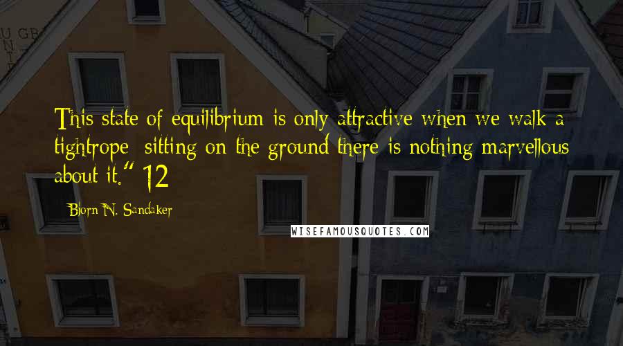 Bjorn N. Sandaker Quotes: This state of equilibrium is only attractive when we walk a tightrope; sitting on the ground there is nothing marvellous about it." 12