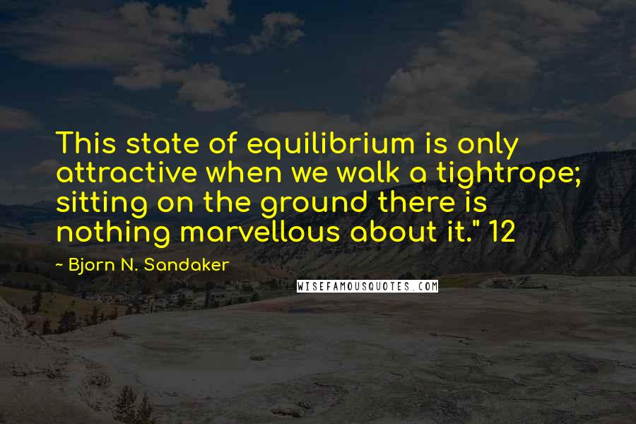 Bjorn N. Sandaker Quotes: This state of equilibrium is only attractive when we walk a tightrope; sitting on the ground there is nothing marvellous about it." 12