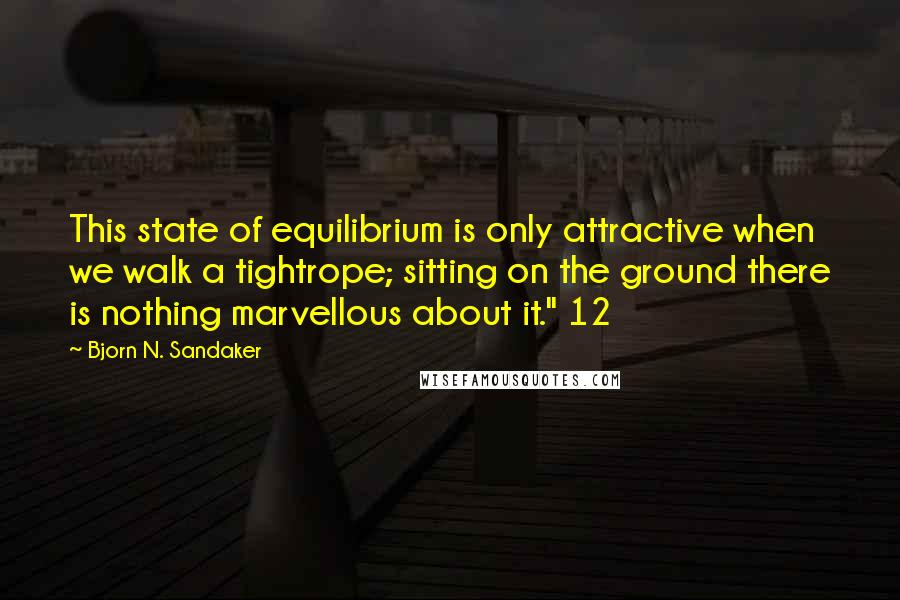 Bjorn N. Sandaker Quotes: This state of equilibrium is only attractive when we walk a tightrope; sitting on the ground there is nothing marvellous about it." 12