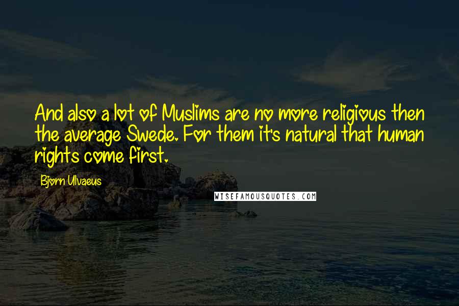 Bjorn Ulvaeus Quotes: And also a lot of Muslims are no more religious then the average Swede. For them it's natural that human rights come first.