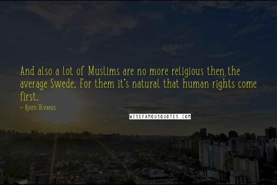 Bjorn Ulvaeus Quotes: And also a lot of Muslims are no more religious then the average Swede. For them it's natural that human rights come first.