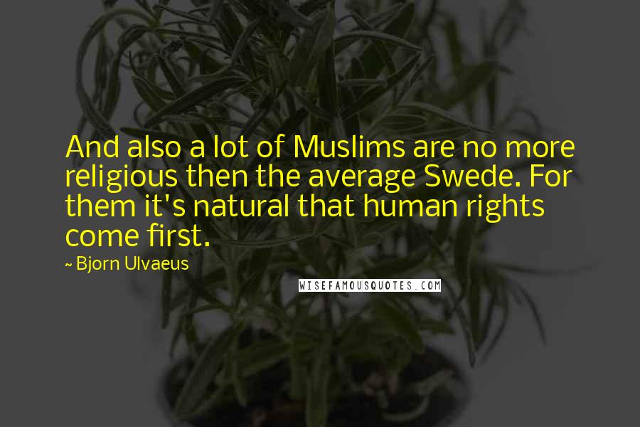 Bjorn Ulvaeus Quotes: And also a lot of Muslims are no more religious then the average Swede. For them it's natural that human rights come first.