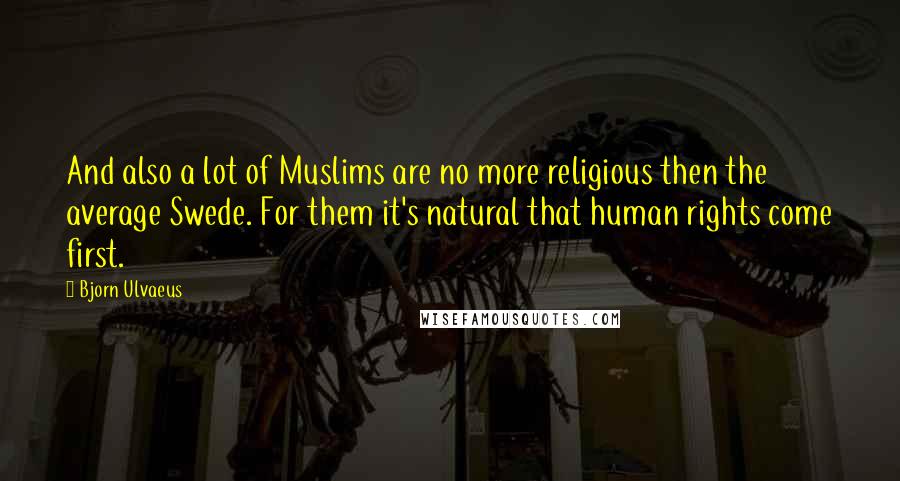 Bjorn Ulvaeus Quotes: And also a lot of Muslims are no more religious then the average Swede. For them it's natural that human rights come first.