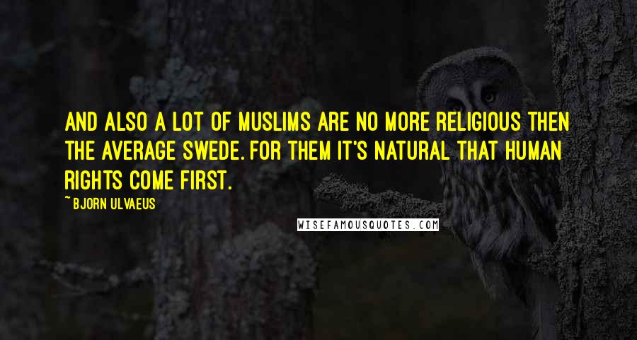 Bjorn Ulvaeus Quotes: And also a lot of Muslims are no more religious then the average Swede. For them it's natural that human rights come first.