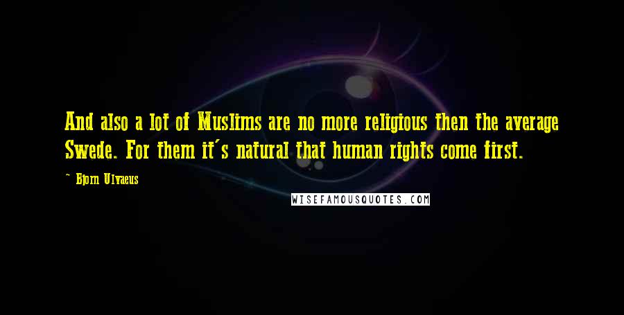 Bjorn Ulvaeus Quotes: And also a lot of Muslims are no more religious then the average Swede. For them it's natural that human rights come first.