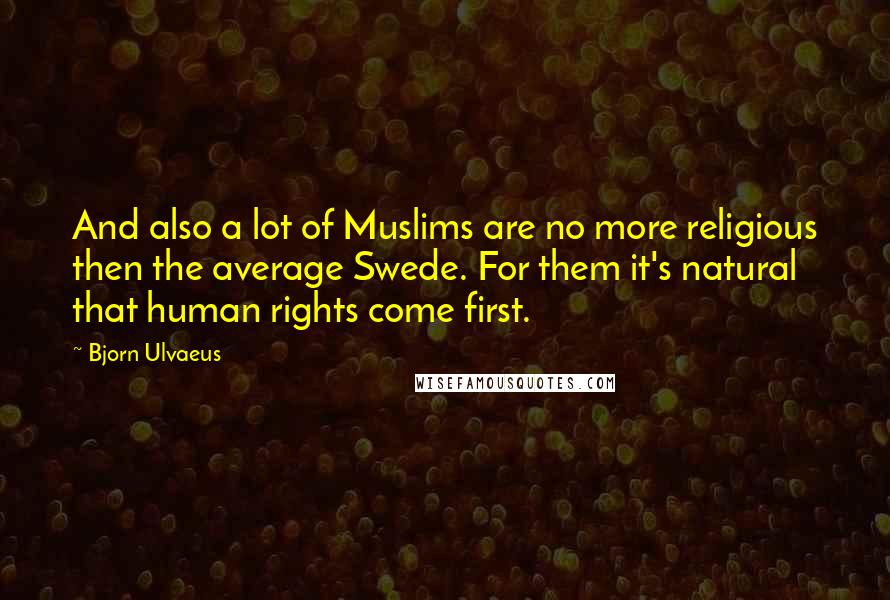 Bjorn Ulvaeus Quotes: And also a lot of Muslims are no more religious then the average Swede. For them it's natural that human rights come first.