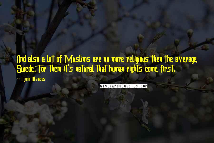 Bjorn Ulvaeus Quotes: And also a lot of Muslims are no more religious then the average Swede. For them it's natural that human rights come first.