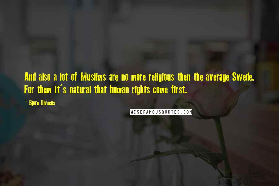 Bjorn Ulvaeus Quotes: And also a lot of Muslims are no more religious then the average Swede. For them it's natural that human rights come first.