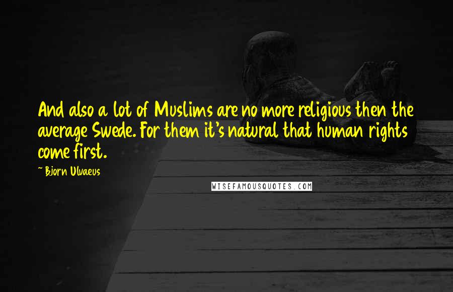 Bjorn Ulvaeus Quotes: And also a lot of Muslims are no more religious then the average Swede. For them it's natural that human rights come first.