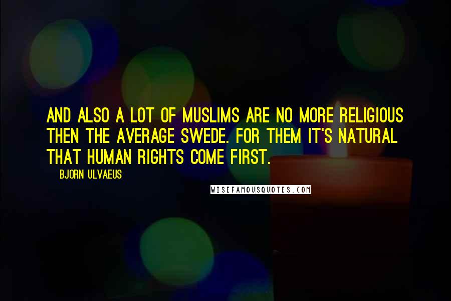 Bjorn Ulvaeus Quotes: And also a lot of Muslims are no more religious then the average Swede. For them it's natural that human rights come first.