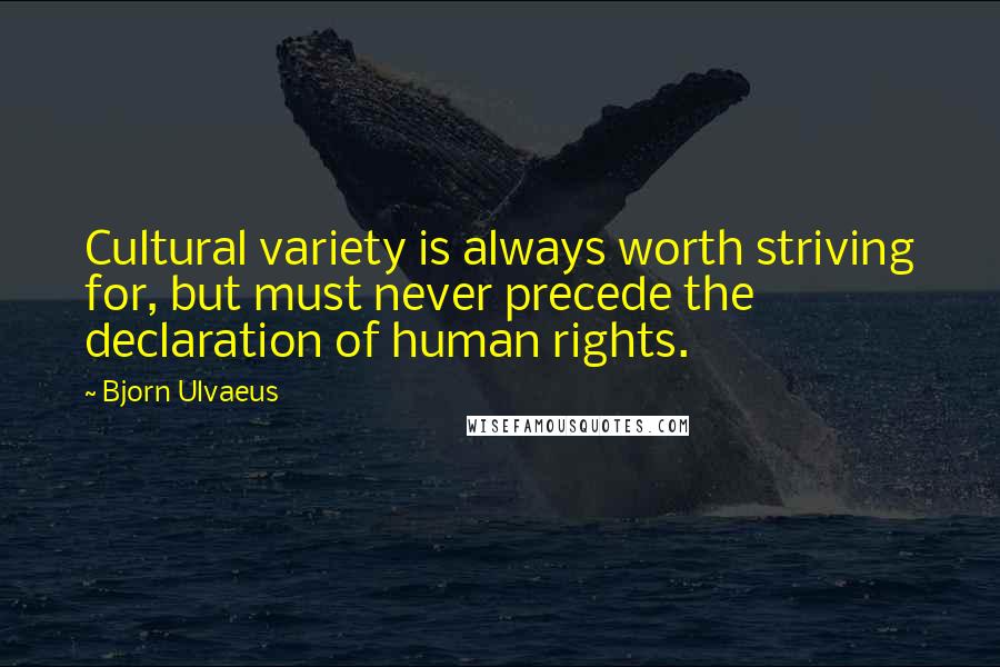 Bjorn Ulvaeus Quotes: Cultural variety is always worth striving for, but must never precede the declaration of human rights.