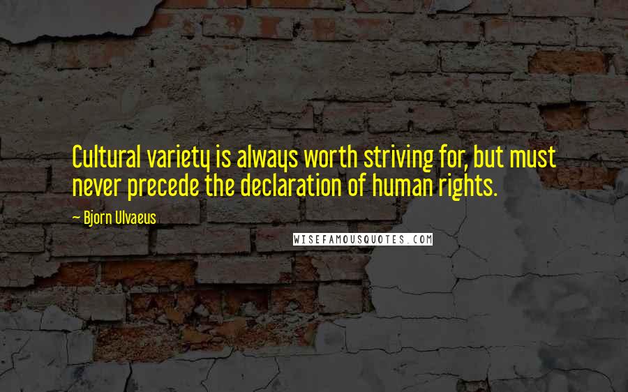 Bjorn Ulvaeus Quotes: Cultural variety is always worth striving for, but must never precede the declaration of human rights.