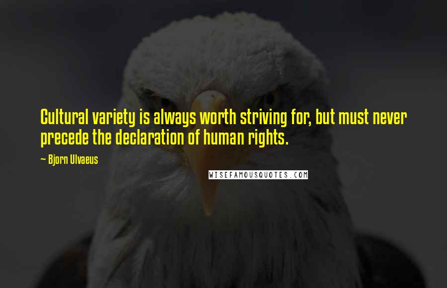 Bjorn Ulvaeus Quotes: Cultural variety is always worth striving for, but must never precede the declaration of human rights.