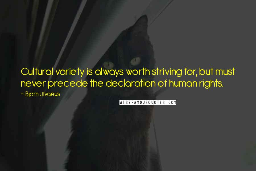 Bjorn Ulvaeus Quotes: Cultural variety is always worth striving for, but must never precede the declaration of human rights.