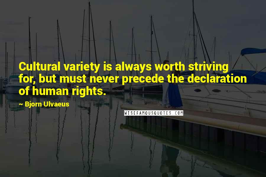 Bjorn Ulvaeus Quotes: Cultural variety is always worth striving for, but must never precede the declaration of human rights.