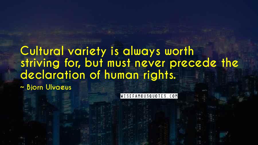 Bjorn Ulvaeus Quotes: Cultural variety is always worth striving for, but must never precede the declaration of human rights.