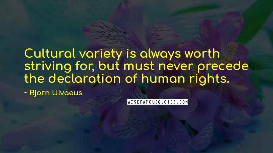 Bjorn Ulvaeus Quotes: Cultural variety is always worth striving for, but must never precede the declaration of human rights.