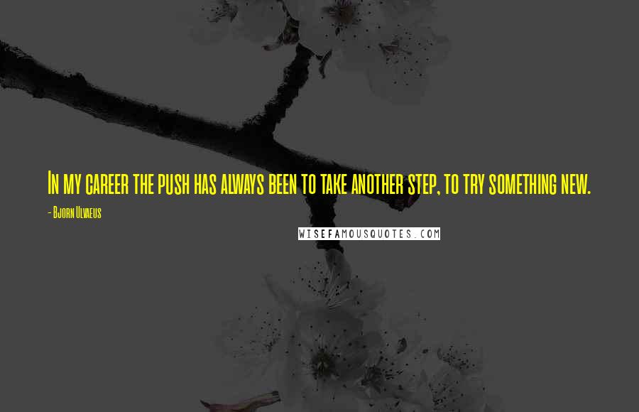 Bjorn Ulvaeus Quotes: In my career the push has always been to take another step, to try something new.