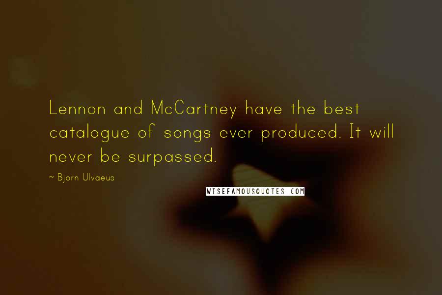 Bjorn Ulvaeus Quotes: Lennon and McCartney have the best catalogue of songs ever produced. It will never be surpassed.
